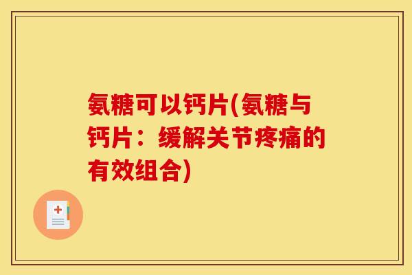 氨糖可以钙片(氨糖与钙片：缓解关节疼痛的有效组合)