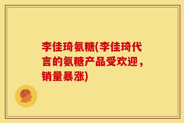 李佳琦氨糖(李佳琦代言的氨糖产品受欢迎，销量暴涨)