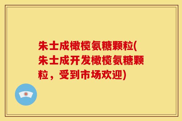 朱士成橄榄氨糖颗粒(朱士成开发橄榄氨糖颗粒,受到市场欢迎)-第1张图片-关节骑士 朱士成橄榄氨糖颗粒(朱士成开发橄榄氨糖颗粒,受到市场欢迎)-第1张图片-关节骑士