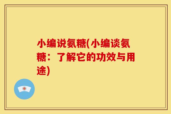 小编说氨糖(小编谈氨糖：了解它的功效与用途)