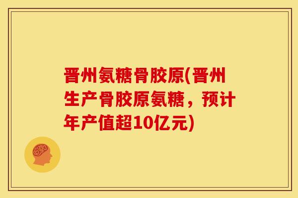 晋州氨糖骨胶原(晋州生产骨胶原氨糖，预计年产值超10亿元)