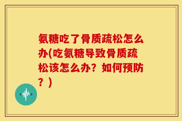 氨糖吃了骨质疏松怎么办(吃氨糖导致骨质疏松该怎么办？如何预防？)