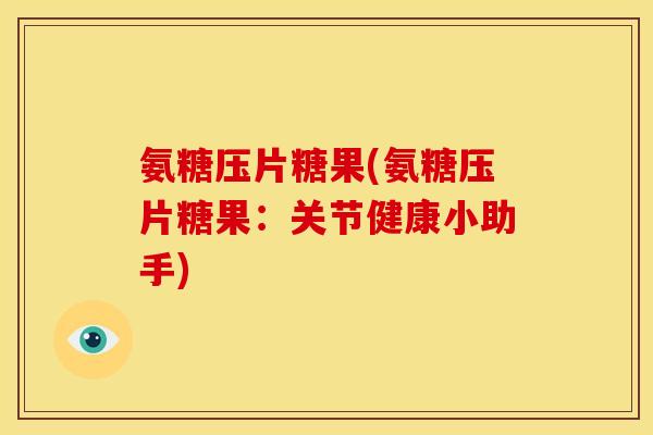 氨糖压片糖果(氨糖压片糖果：关节健康小助手)