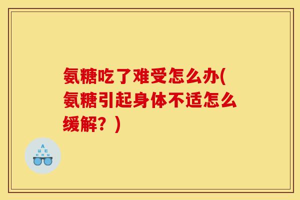 氨糖吃了难受怎么办(氨糖引起身体不适怎么缓解？)