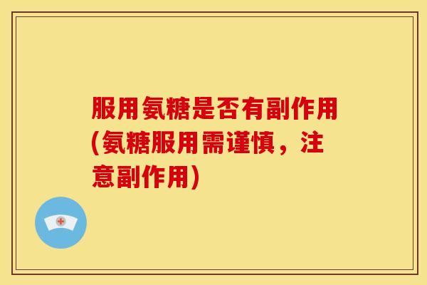 服用氨糖是否有副作用(氨糖服用需谨慎，注意副作用)