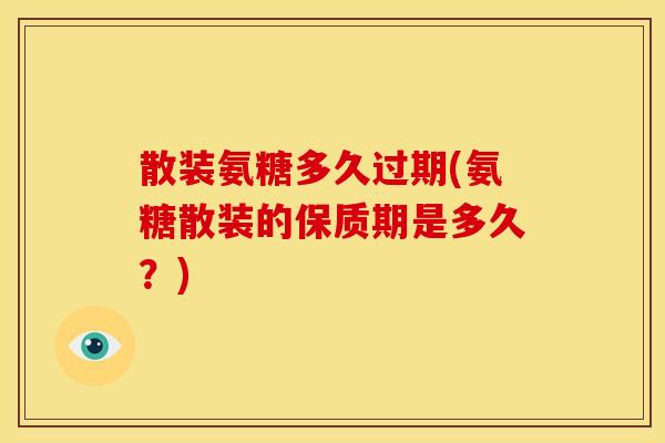 散装氨糖多久过期(氨糖散装的保质期是多久？)