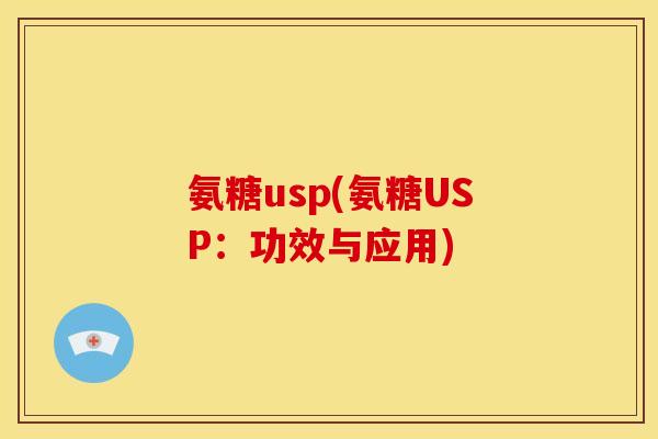 氨糖usp(氨糖USP：功效与应用)
