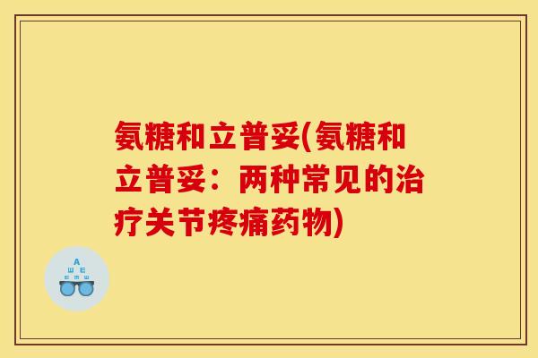 氨糖和立普妥(氨糖和立普妥：两种常见的治疗关节疼痛药物)