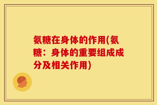 氨糖在身体的作用(氨糖：身体的重要组成成分及相关作用)