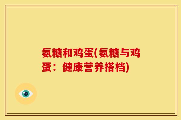 氨糖和鸡蛋(氨糖与鸡蛋：健康营养搭档)