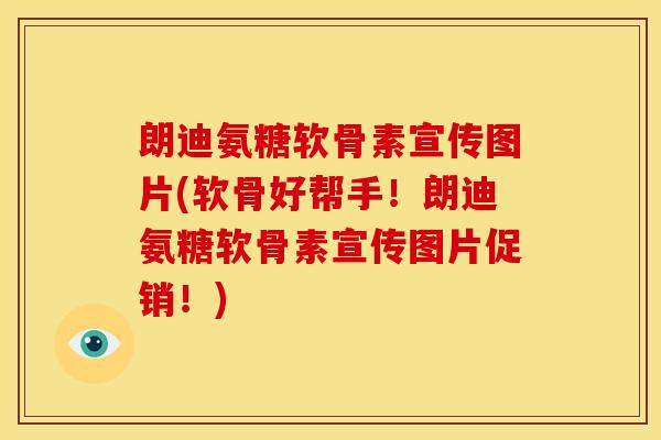 朗迪氨糖软骨素宣传图片(软骨好帮手！朗迪氨糖软骨素宣传图片促销！)