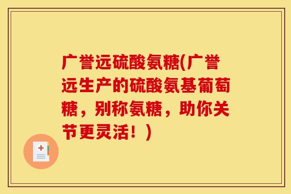 广誉远硫酸氨糖(广誉远生产的硫酸氨基葡萄糖,别称氨糖,助你关节更灵活!)-第1张图片-关节骑士 广誉远硫酸氨糖(广誉远生产的硫酸氨基葡萄糖,别称氨糖,助你关节更灵活!)-第1张图片-关节骑士