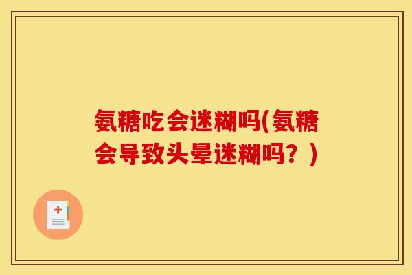 氨糖吃会迷糊吗(氨糖会导致头晕迷糊吗?)-第1张图片-关节骑士 氨糖吃会迷糊吗(氨糖会导致头晕迷糊吗?)-第1张图片-关节骑士