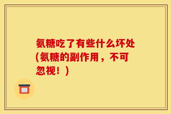 氨糖吃了有些什么坏处(氨糖的副作用，不可忽视！)