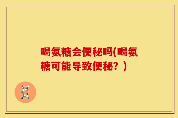 喝氨糖会便秘吗(喝氨糖可能导致便秘？)-第1张图片-关节骑士