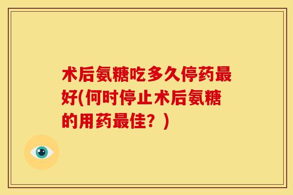 术后氨糖吃多久停药最好(何时停止术后氨糖的用药最佳?)-第1张图片-关节骑士 术后氨糖吃多久停药最好(何时停止术后氨糖的用药最佳?)-第1张图片-关节骑士