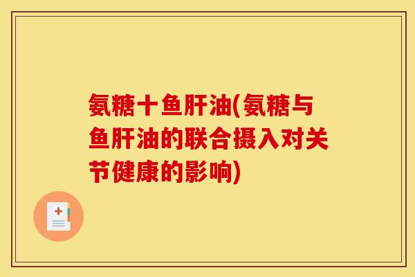 氨糖十鱼肝油(氨糖与鱼肝油的联合摄入对关节健康的影响)