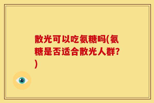 散光可以吃氨糖吗(氨糖是否适合散光人群？)