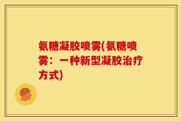 氨糖凝胶喷雾(氨糖喷雾：一种新型凝胶治疗方式)