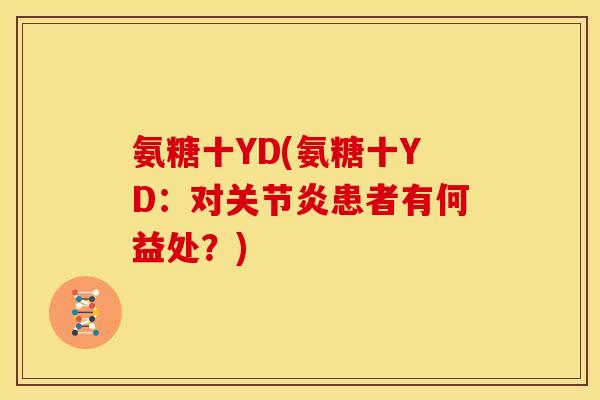氨糖十YD(氨糖十YD：对关节炎患者有何益处？)