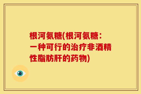 根河氨糖(根河氨糖:一种可行的治疗非酒精性脂肪肝的药物)-第1张图片-关节骑士 根河氨糖(根河氨糖:一种可行的治疗非酒精性脂肪肝的药物)-第1张图片-关节骑士