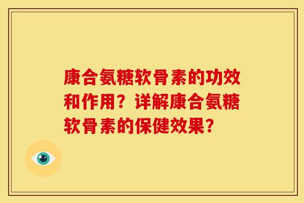 康合氨糖软骨素的功效和作用？详解康合氨糖软骨素的保健效果？