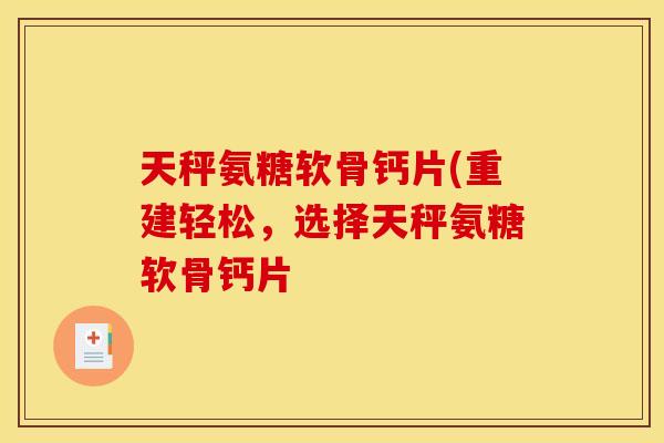 天秤氨糖软骨钙片(重建轻松，选择天秤氨糖软骨钙片-第1张图片-关节骑士