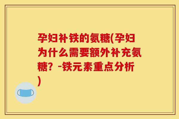 孕妇补铁的氨糖(孕妇为什么需要额外补充氨糖？-铁元素重点分析)