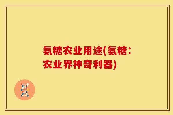 氨糖农业用途(氨糖：农业界神奇利器)