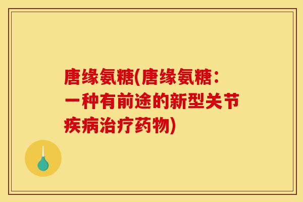 唐缘氨糖(唐缘氨糖：一种有前途的新型关节疾病治疗药物)