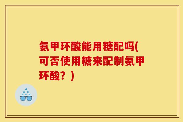 氨甲环酸能用糖配吗(可否使用糖来配制氨甲环酸?)-第1张图片-关节骑士 氨甲环酸能用糖配吗(可否使用糖来配制氨甲环酸?)-第1张图片-关节骑士
