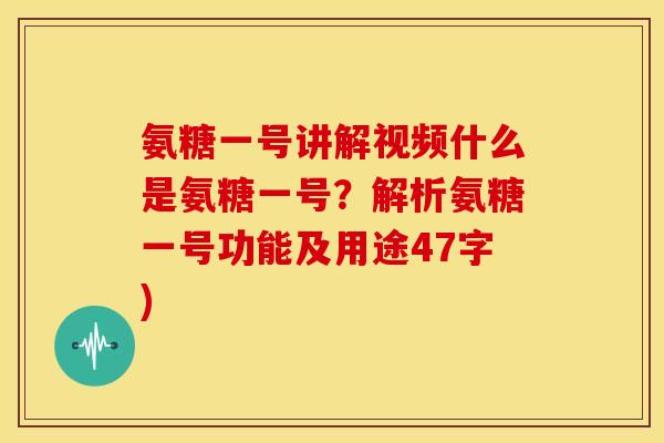 氨糖一号讲解视频什么是氨糖一号？解析氨糖一号功能及用途47字)