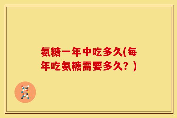 氨糖一年中吃多久(每年吃氨糖需要多久？)