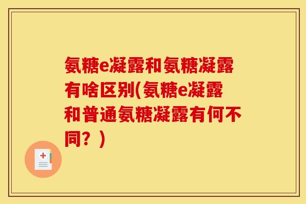 氨糖e凝露和氨糖凝露有啥区别(氨糖e凝露和普通氨糖凝露有何不同？)