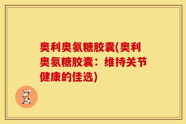 奥利奥氨糖胶囊(奥利奥氨糖胶囊：维持关节健康的佳选)
