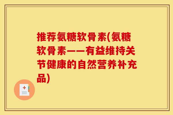 推荐氨糖软骨素(氨糖软骨素——有益维持关节健康的自然营养补充品)