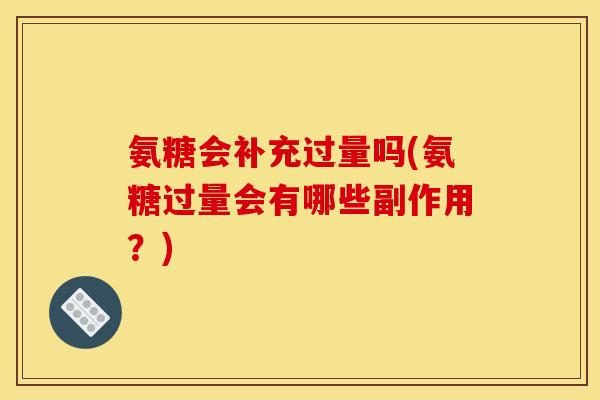 氨糖会补充过量吗(氨糖过量会有哪些副作用？)
