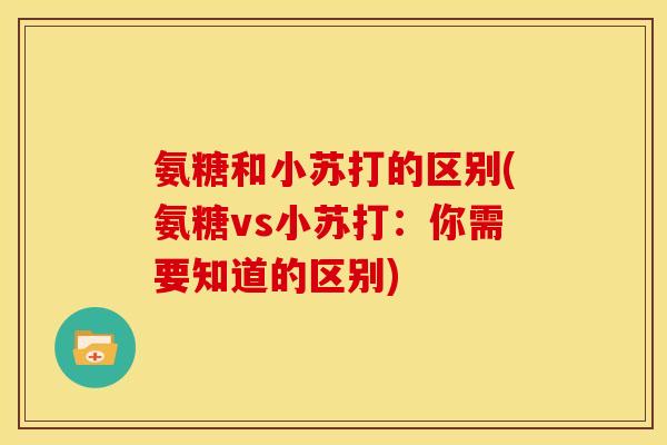 氨糖和小苏打的区别(氨糖vs小苏打：你需要知道的区别)
