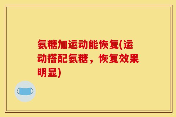 氨糖加运动能恢复(运动搭配氨糖,恢复效果明显)-第1张图片-关节骑士 氨糖加运动能恢复(运动搭配氨糖,恢复效果明显)-第1张图片-关节骑士