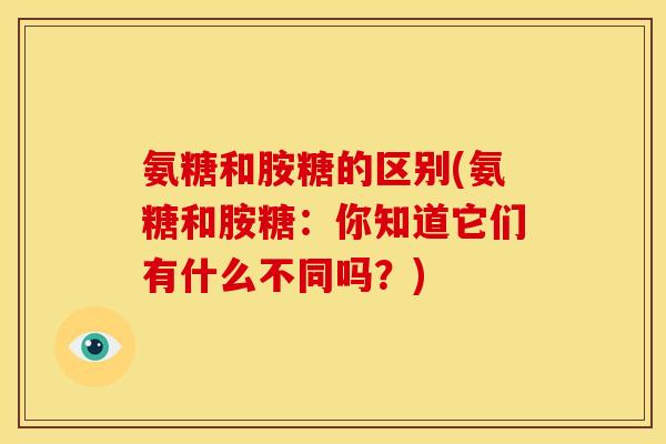 氨糖和胺糖的区别(氨糖和胺糖：你知道它们有什么不同吗？)