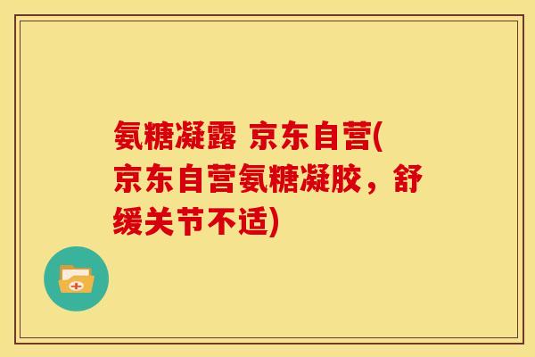 氨糖凝露 京东自营(京东自营氨糖凝胶，舒缓关节不适)