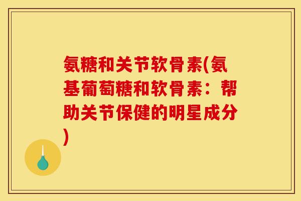 氨糖和关节软骨素(氨基葡萄糖和软骨素：帮助关节保健的明星成分)