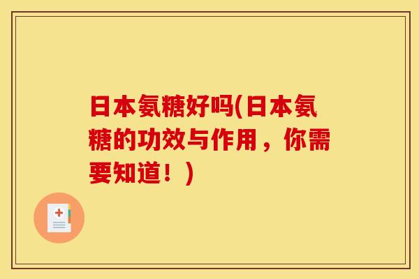 日本氨糖好吗(日本氨糖的功效与作用，你需要知道！)