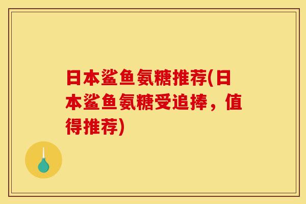日本鲨鱼氨糖推荐(日本鲨鱼氨糖受追捧，值得推荐)