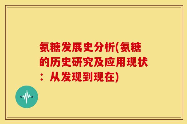 氨糖发展史分析(氨糖的历史研究及应用现状：从发现到现在)-第1张图片-关节骑士