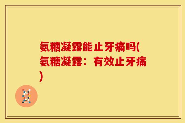 氨糖凝露能止牙痛吗(氨糖凝露：有效止牙痛)-第1张图片-关节骑士