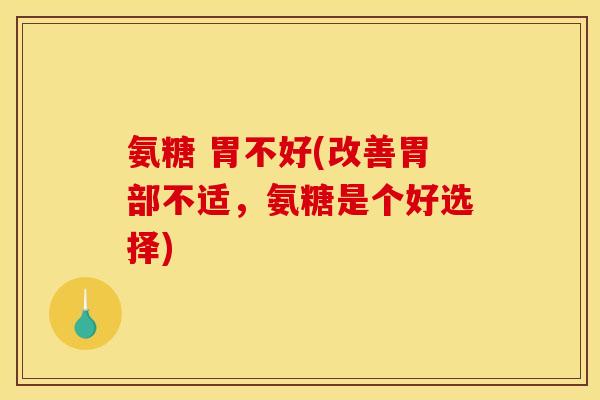 氨糖 胃不好(改善胃部不适,氨糖是个好选择)-第1张图片-关节骑士 氨糖 胃不好(改善胃部不适,氨糖是个好选择)-第1张图片-关节骑士