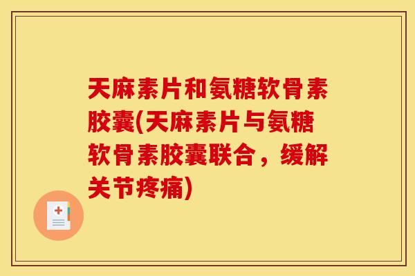 天麻素片和氨糖软骨素胶囊(天麻素片与氨糖软骨素胶囊联合,缓解关节疼痛)-第1张图片-关节骑士 天麻素片和氨糖软骨素胶囊(天麻素片与氨糖软骨素胶囊联合,缓解关节疼痛)-第1张图片-关节骑士