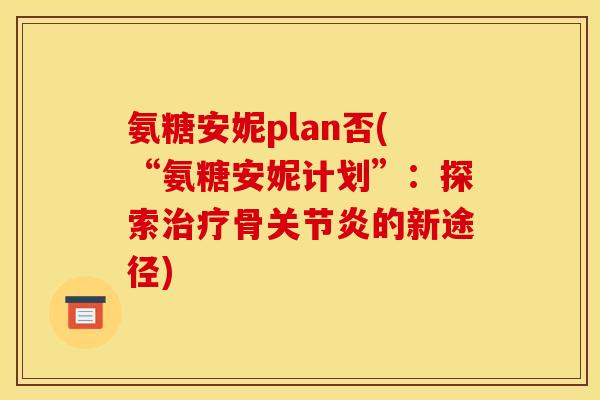 氨糖安妮plan否(“氨糖安妮计划”：探索治疗骨关节炎的新途径)