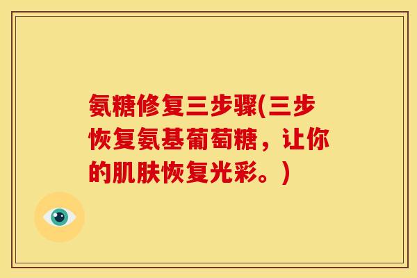 氨糖修复三步骤(三步恢复氨基葡萄糖，让你的肌肤恢复光彩。)